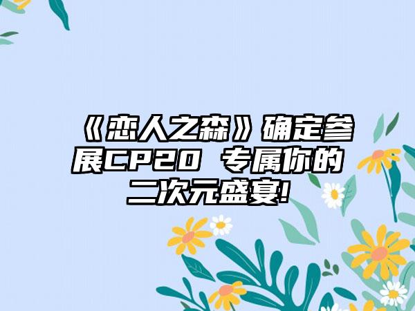 《恋人之森》确定参展CP20 专属你的二次元盛宴!