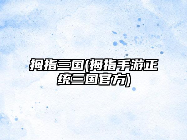 拇指三国(拇指手游正统三国官方)