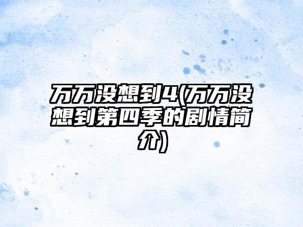 万万没想到4(万万没想到第四季的剧情简介)