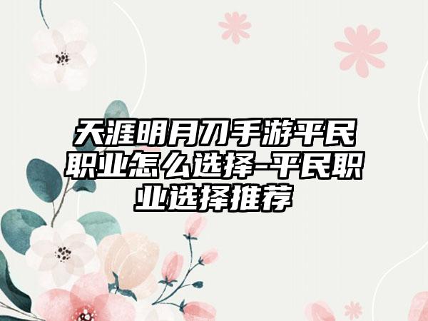 天涯明月刀手游平民职业怎么选择-平民职业选择推荐