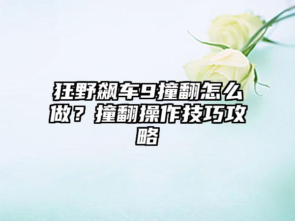 狂野飙车9撞翻怎么做？撞翻操作技巧攻略