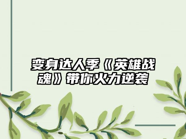 变身达人季《英雄战魂》带你火力逆袭