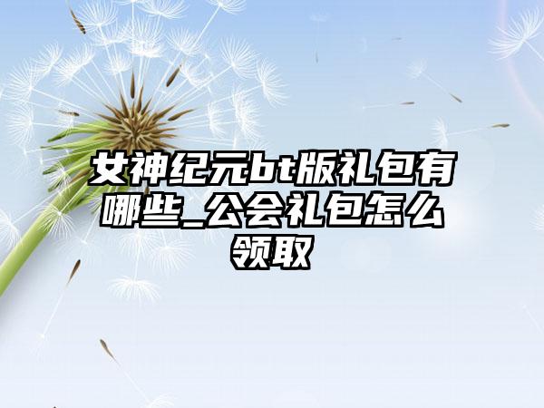 女神纪元bt版礼包有哪些_公会礼包怎么领取