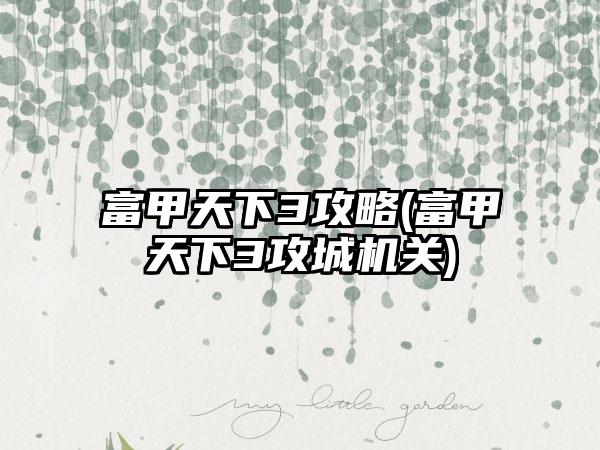 富甲天下3攻略(富甲天下3攻城机关)