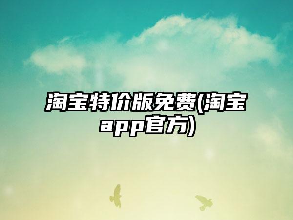 淘宝特价版免费(淘宝app官方)