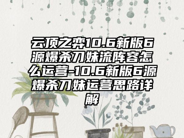 云顶之弈10.6新版6源爆杀刀妹流阵容怎么运营-10.6新版6源爆杀刀妹运营思路详解