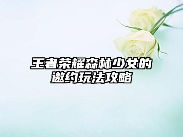 王者荣耀森林少女的邀约玩法攻略