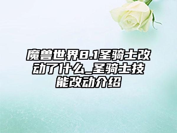 魔兽世界8.1圣骑士改动了什么_圣骑士技能改动介绍