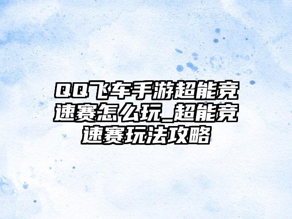 QQ飞车手游超能竞速赛怎么玩_超能竞速赛玩法攻略