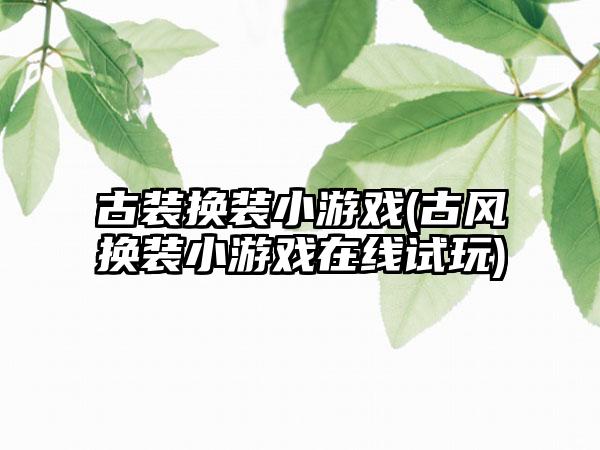 古装换装小游戏(古风换装小游戏在线试玩)