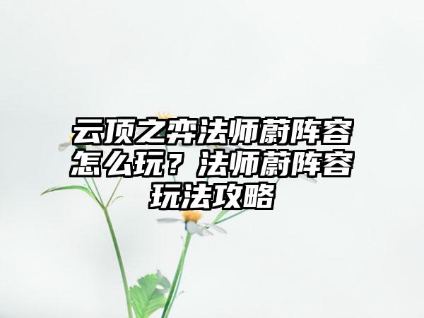 云顶之弈法师蔚阵容怎么玩？法师蔚阵容玩法攻略