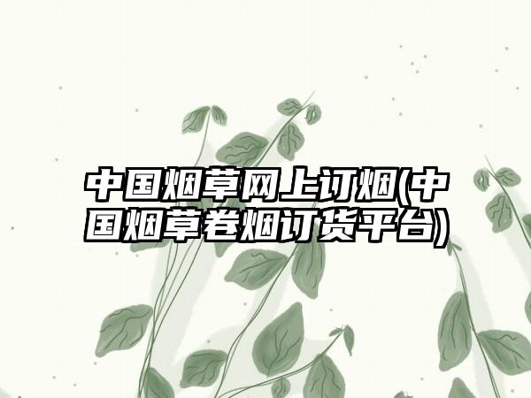 中国烟草网上订烟(中国烟草卷烟订货平台)