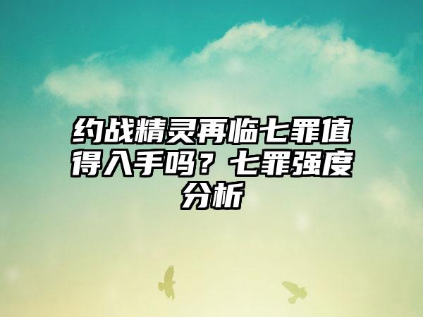 约战精灵再临七罪值得入手吗？七罪强度分析
