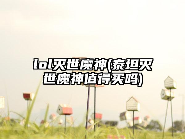 lol灭世魔神(泰坦灭世魔神值得买吗)