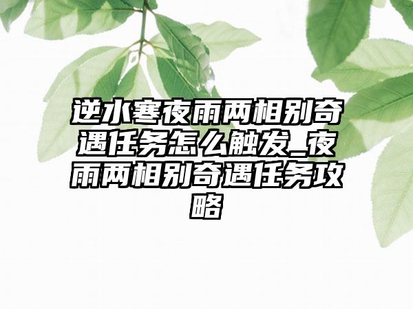 逆水寒夜雨两相别奇遇任务怎么触发_夜雨两相别奇遇任务攻略