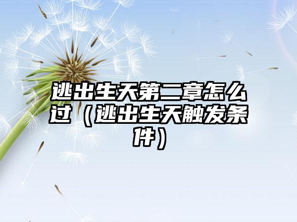 逃出生天第二章怎么过（逃出生天触发条件）