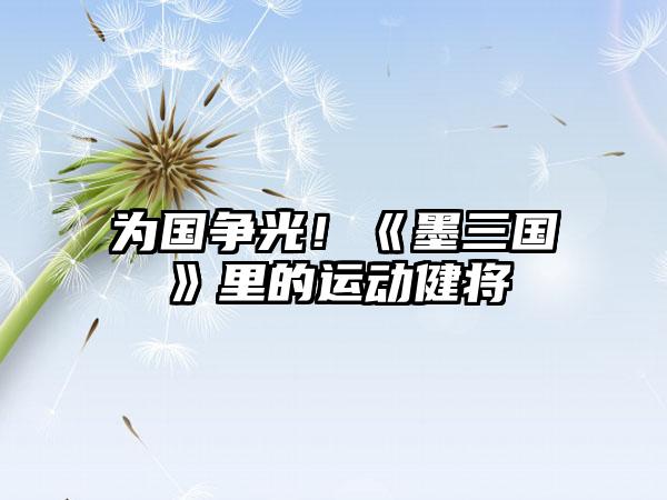 为国争光！《墨三国》里的运动健将