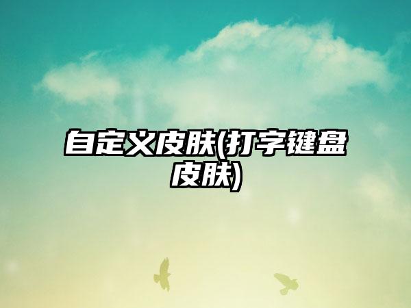 自定义皮肤(打字键盘皮肤)
