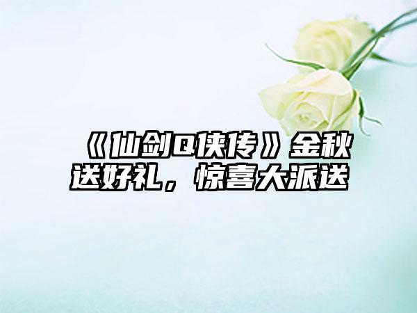《仙剑Q侠传》金秋送好礼，惊喜大派送