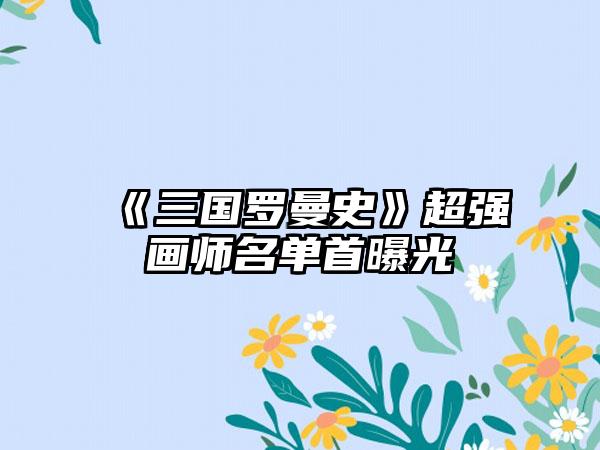 《三国罗曼史》超强画师名单首曝光