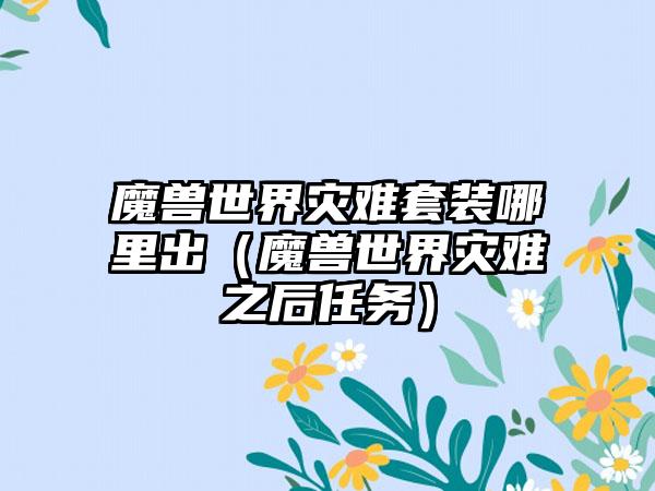 魔兽世界灾难套装哪里出（魔兽世界灾难之后任务）