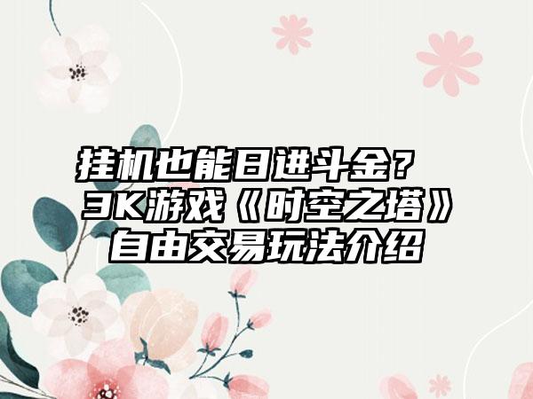 挂机也能日进斗金？ 3K游戏《时空之塔》自由交易玩法介绍