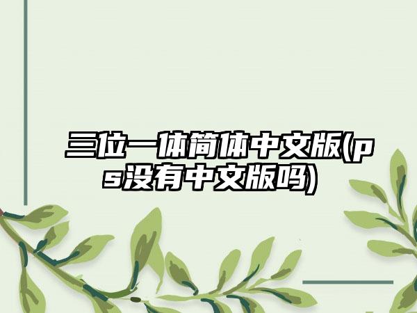 三位一体简体中文版(ps没有中文版吗)