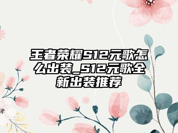 王者荣耀S12元歌怎么出装_S12元歌全新出装推荐