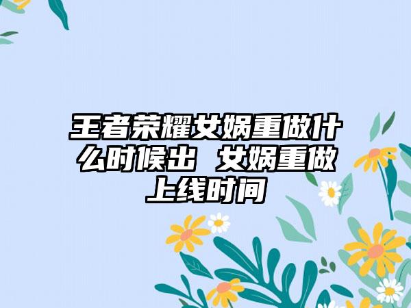王者荣耀女娲重做什么时候出 女娲重做上线时间