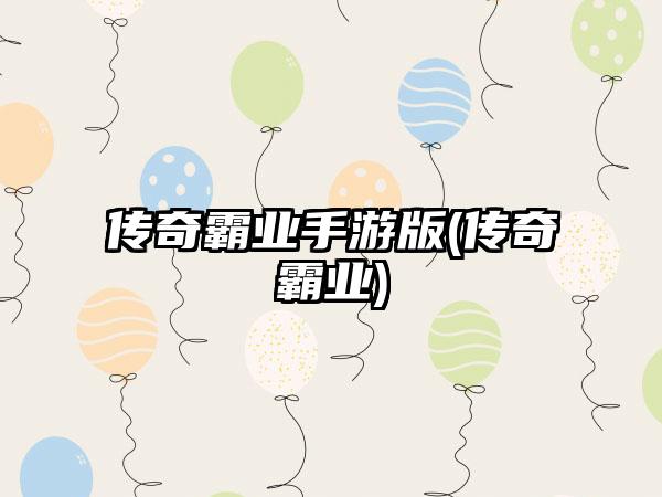 传奇霸业手游版(传奇霸业)