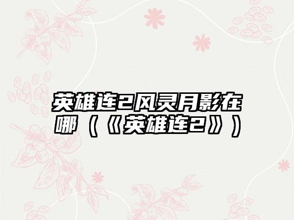 英雄连2风灵月影在哪（《英雄连2》）