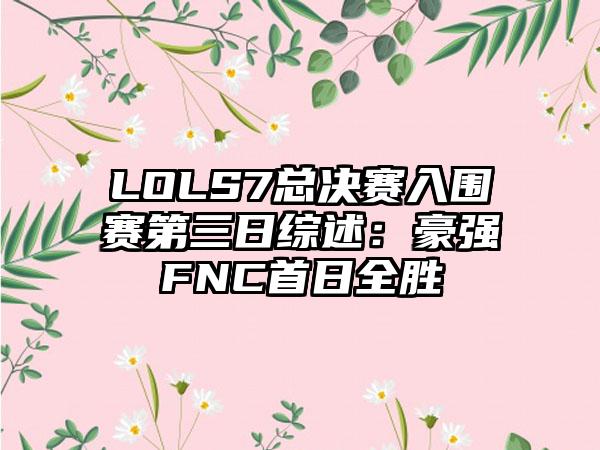 LOLS7总决赛入围赛第三日综述：豪强FNC首日全胜