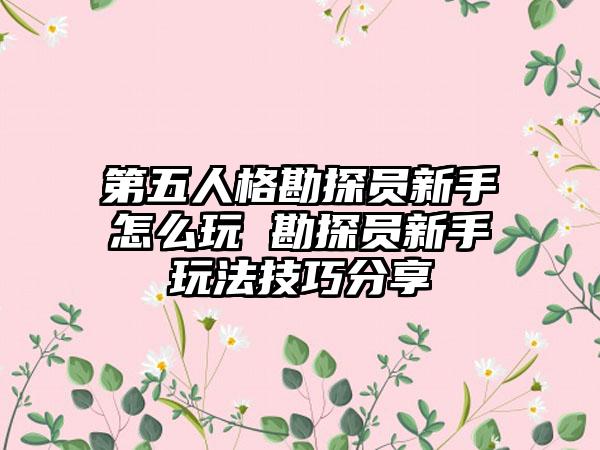 第五人格勘探员新手怎么玩 勘探员新手玩法技巧分享