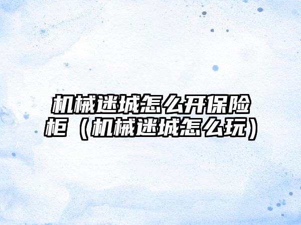 机械迷城怎么开保险柜（机械迷城怎么玩）