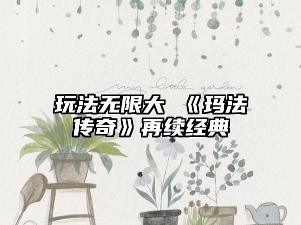 玩法无限大 《玛法传奇》再续经典