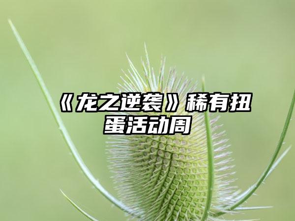 《龙之逆袭》稀有扭蛋活动周