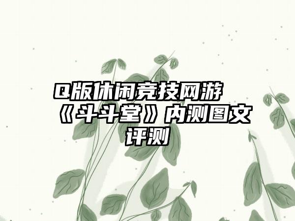 Q版休闲竞技网游《斗斗堂》内测图文评测