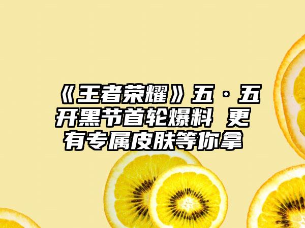 《王者荣耀》五·五开黑节首轮爆料 更有专属皮肤等你拿