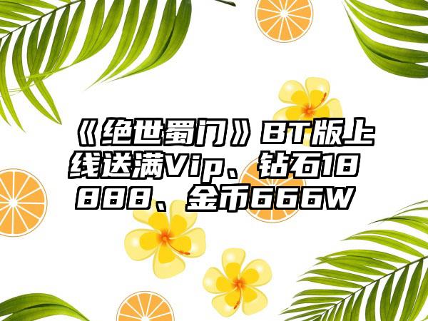 《绝世蜀门》BT版上线送满Vip、钻石18888、金币666W