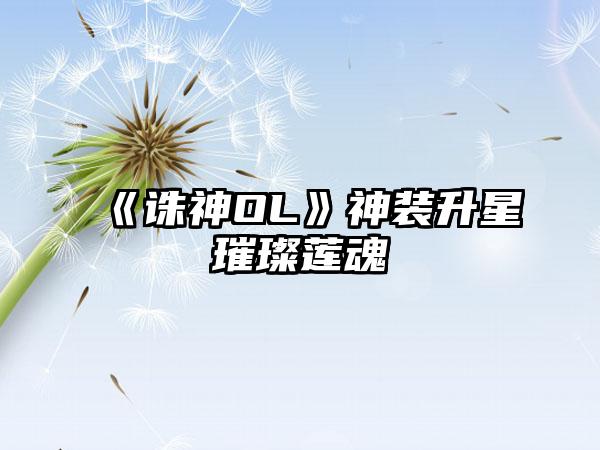 《诛神OL》神装升星璀璨莲魂