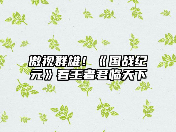 傲视群雄！《国战纪元》看王者君临天下