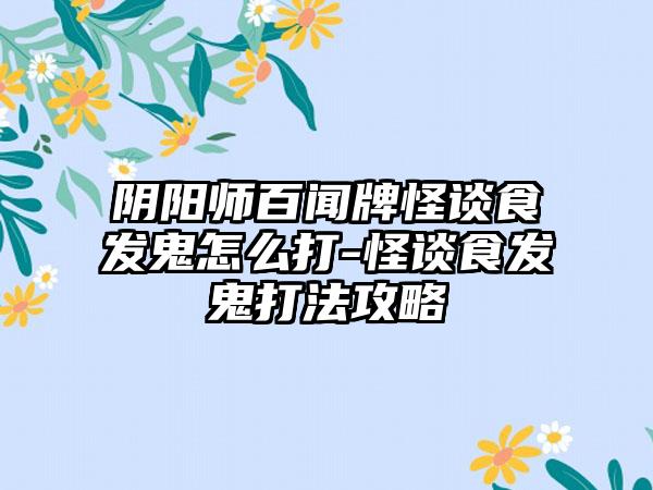 阴阳师百闻牌怪谈食发鬼怎么打-怪谈食发鬼打法攻略