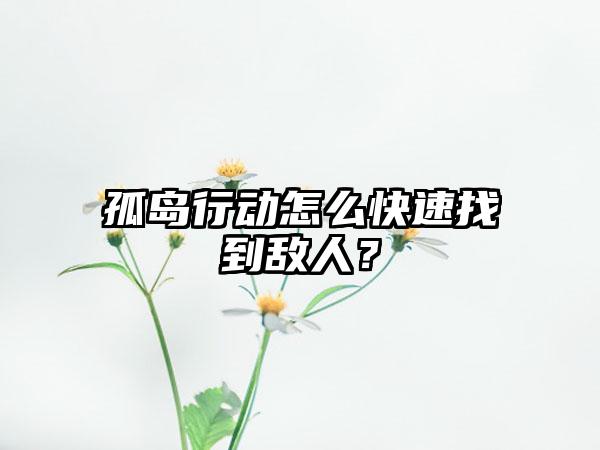 孤岛行动怎么快速找到敌人？