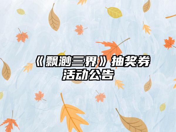《飘渺三界》抽奖券活动公告