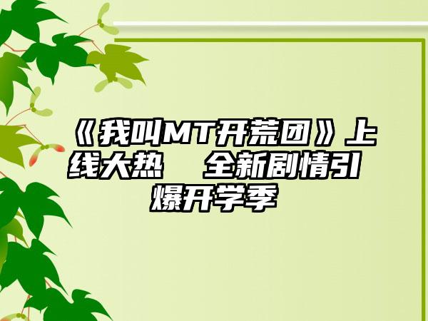 《我叫MT开荒团》上线大热  全新剧情引爆开学季