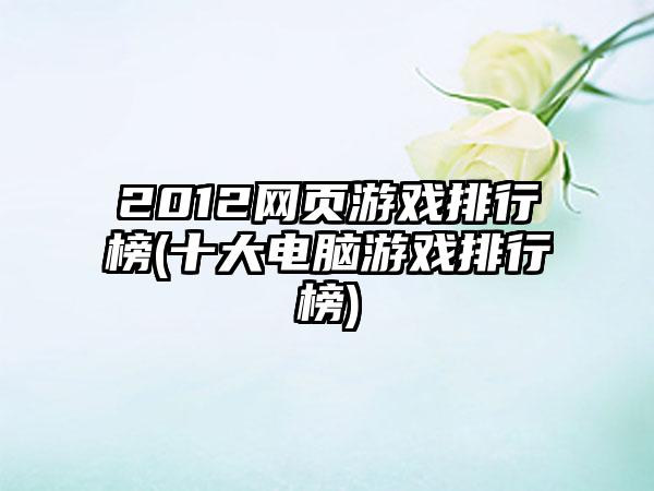 2012网页游戏排行榜(十大电脑游戏排行榜)