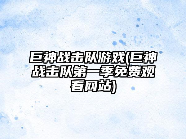 巨神战击队游戏(巨神战击队第一季免费观看网站)