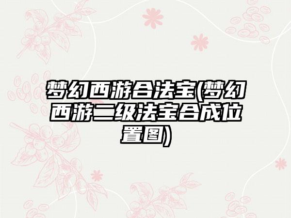 梦幻西游合法宝(梦幻西游二级法宝合成位置图)