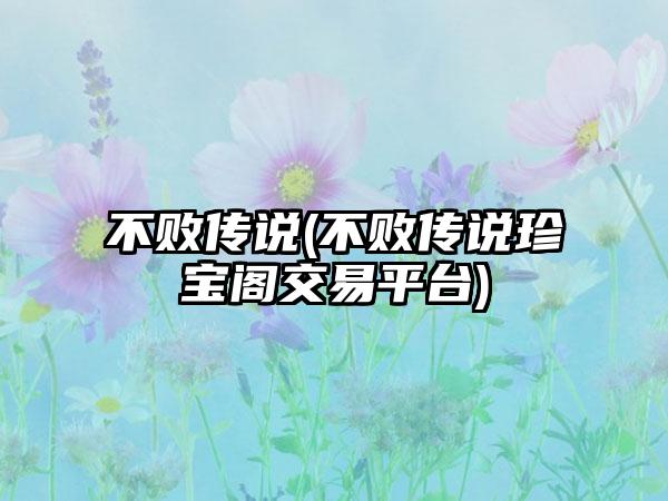 不败传说(不败传说珍宝阁交易平台)