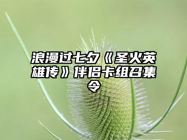 浪漫过七夕《圣火英雄传》伴侣卡组召集令